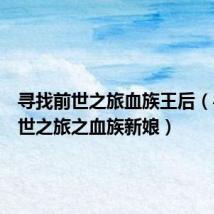 寻找前世之旅血族王后（寻找前世之旅之血族新娘）