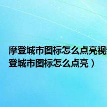 摩登城市图标怎么点亮视频(摩登城市图标怎么点亮)