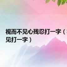 视而不见心残忍打一字(视而不见打一字)