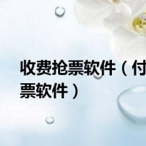 收费抢票软件（付费抢票软件）