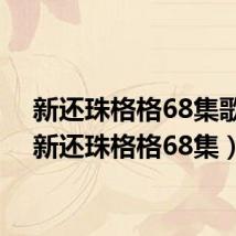 新还珠格格68集歌曲（新还珠格格68集）