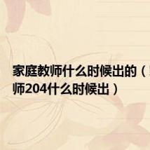 家庭教师什么时候出的(家庭教师204什么时候出)