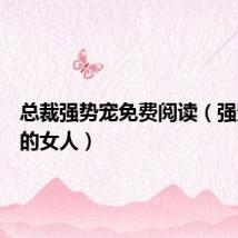 总裁强势宠免费阅读(强宠总裁的女人)