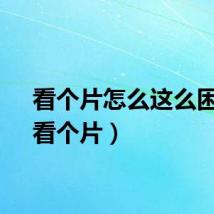 看个片怎么这么困难（看个片）