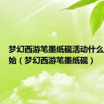 梦幻西游笔墨纸砚活动什么时候开始(梦幻西游笔墨纸砚)