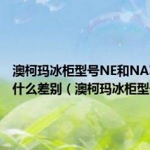 澳柯玛冰柜型号NE和NA功能有什么差别(澳柯玛冰柜型号)