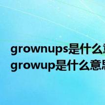 grownups是什么意思(growup是什么意思)