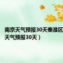 南京天气预报30天秦淮区（南京天气预报30天）