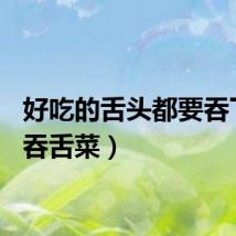 好吃的舌头都要吞下去（吞舌菜）