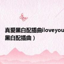 真爱黑白配插曲iloveyou(真爱黑白配插曲)