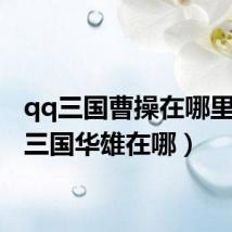 qq三国曹操在哪里(qq三国华雄在哪)
