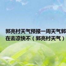 郭亮村天气预报一周天气郭亮村现在去凉快不(郭亮村天气)