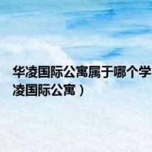 华凌国际公寓属于哪个学区（华凌国际公寓）
