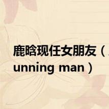 鹿晗现任女朋友(鹿晗running man)