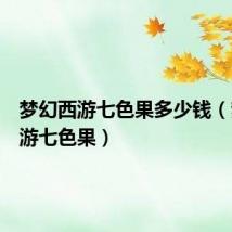 梦幻西游七色果多少钱(梦幻西游七色果)