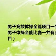 男子竞技体操全能项目一共几项（男子体操全能比赛一共有多少个项目）