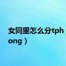 女同里怎么分tph(nvtong)