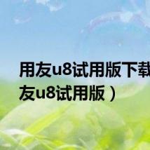 用友u8试用版下载(用友u8试用版)
