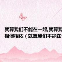 就算我们不能在一起,就算我们不能相偎相依(就算我们不能在一起)