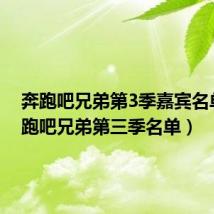 奔跑吧兄弟第3季嘉宾名单(奔跑吧兄弟第三季名单)