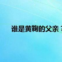 谁是黄鞠的父亲？