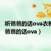 听爸爸的话ova衣柜(听爸爸的话ova)