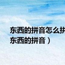 东西的拼音怎么拼读（东西的拼音）