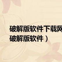 破解版软件下载网站（破解版软件）