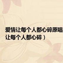 爱情让每个人都心碎原唱(爱情让每个人都心碎)