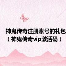 神鬼传奇注册账号的礼包怎么办（神鬼传奇vip激活码）