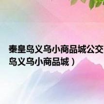秦皇岛义乌小商品城公交(秦皇岛义乌小商品城)