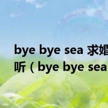 bye bye sea 求婚在哪听（bye bye sea）
