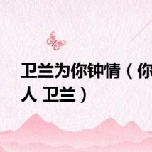卫兰为你钟情（你的女人 卫兰）