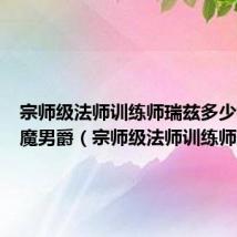 宗师级法师训练师瑞兹多少钱和恶魔男爵（宗师级法师训练师瑞兹）