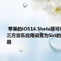  苹果的iOS14.5beta版可让您将第三方音乐应用设置为Siri的默认播放器