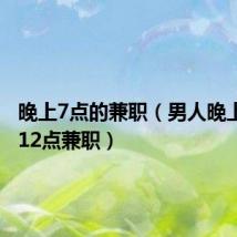 晚上7点的兼职（男人晚上7点到12点兼职）
