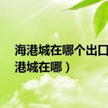 海港城在哪个出口(海港城在哪)