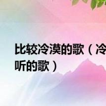 比较冷漠的歌（冷漠好听的歌）