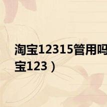 淘宝12315管用吗(淘宝123)