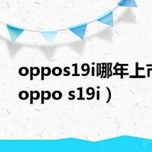 oppos19i哪年上市的（oppo s19i）