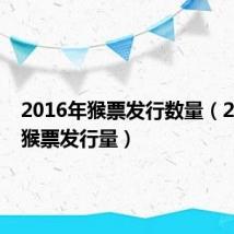 2016年猴票发行数量（2016年猴票发行量）