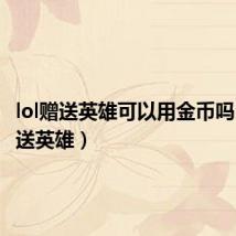 lol赠送英雄可以用金币吗(lol赠送英雄)