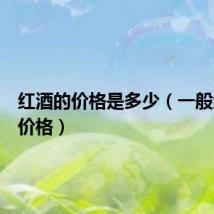 红酒的价格是多少（一般红酒的价格）