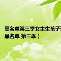 黑名单第三季女主生孩子死了?（黑名单 第三季）