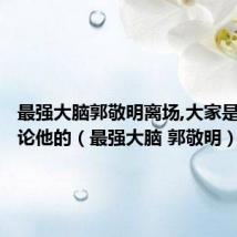 最强大脑郭敬明离场,大家是怎样评论他的（最强大脑 郭敬明）