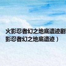 火影忍者幻之地底遗迹剧情（火影忍者幻之地底遗迹）