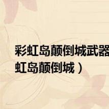 彩虹岛颠倒城武器（彩虹岛颠倒城）