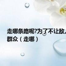 走哪条路呢?为了不让敌人发现群众（走哪）