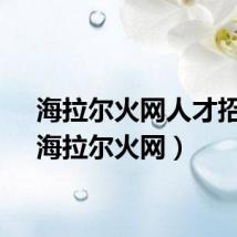 海拉尔火网人才招聘（海拉尔火网）