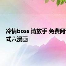 冷情boss 请放手 免费阅读下拉式六漫画